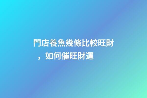 門店養魚幾條比較旺財，如何催旺財運